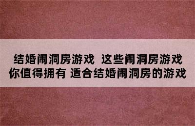 结婚闹洞房游戏  这些闹洞房游戏你值得拥有 适合结婚闹洞房的游戏